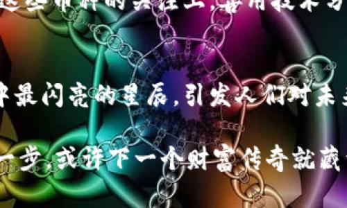   探索总量最少的区块链币种：潜力无限的数字宝藏 / 
 guanjianci 区块链, 数字货币, 投资 /guanjianci 

在数字金融的星空中
当我们走进充满神秘与机遇的数字金融领域，仿佛置身于浩瀚的星空中，每一颗星星都象征着一个独特的区块链币种。在这片星空中，总量最少的区块链币种犹如璀璨的流星，闪烁着诱人的光芒，尽管它们的数量稀少，却承担着巨大的潜力和价值。在众多的数字货币中，有哪些币种因其有限的数量而吸引了投资者的目光？

何为“总量最少”的区块链币种？
在讨论数字货币时，“总量最少”这一概念直接关系到货币的稀缺性与潜在的投资价值。以比特币为例，其最大供应量被设定为2100万枚，正因为这一限制，使其在投资者心中更具吸引力，仿佛是一罐埋藏在潮湿地下的黄金，难能可贵。总量最少的区块链币种同样遵循这一规律，它们的发行数量被严格限制，然而每个币种的背后都有其独特的故事。

珍稀币种的市场表现
如同晨雾中的老桥，一些拥有少量发行的区块链币种在市场中展现了过人的韧性与表现。观摩这些币种，就如同走在通往未来的桥梁上，知晓其背后的技术与生态才是理解它们价值的关键。

例如，**Bitcoin (比特币)**，其2100万枚的总量限制让它成为了数字货币之中的“黄金”。它不仅开创了整个区块链技术的先河，也是许多投资者心目中精致的收藏品。逐渐升温的市场行情，使得比特币成为数字资产的佼佼者，它的稀缺性对投资者起到了强大的吸引作用。

另一个令人瞩目的闪耀之星是**Litecoin (莱特币)**，虽然其总量设定为8400万枚，整体数量相对不算很多。其流通模式与比特币相似，但时间上的区隔显然使其拥有更快速的交易确认时间。这种高效的特点使得莱特币在快速流动的市场中占据了一席之地。

潜力股的崛起
除了这些广为人知的币种，还有一些新兴的数字货币逐渐走入我们的视野，它们以极低的总量吸引了投资者的饥渴眼光。如**Evercoin (埃维币)**，其总量才仅有100万枚，正因如此，它如同海洋中的明珠，尽管不起眼，却又难以寻找。投资者在看到其惊人的升值潜力时，往往会如获至宝。

而在以太坊系列中，**Shiba Inu (柴犬币)**也是一个引人注目的项目。虽然其总量超乎寻常地多，但因它的Tokenomics设计，许多持有者对于其未来持乐观态度，进而涌入市场，推动其价格上涨，仿佛在为这朵数字经济中的异花摇曳生姿。

评估潜力最少币种的技巧
评估总量最少的区块链币种并非易事，其背后事关多个因素，如项目开发团队、实际应用场景、市场关注度及社群活跃度。投资者需要如同骑士面对黑暗森林般谨慎，要具备战斗的勇气与洞察的眼光。

首先，投资者需要深入了解币种的白皮书，分析项目的愿景与使命。其次，要关注该币种在社区中的互动，越活跃的社群往往意味着越强的市场支撑，也为投资者提供了更为可靠的信息。通过各种社交媒体、论坛及专属交流平台的讨论，投资者可以收集到第一手的市场信息，助力做出明智的决策。

如何规避风险
正如玩火者需谨慎，投资数字货币绝非没有风险。特别是在涉及那些数量稀少的币种时，情绪上的操控与市场的波动更是投资者需应对的挑战。此时，设置止损策略显得尤为重要。确保在价格过低时自动出售，有效控制可能的损失。此外，采用分散投资策略，不一味追逐热门币种，制定合理的投资策略同样至关重要。

展望未来：这些币种的前景
站在变化莫测的数字货币市场前沿，未来总量最少的区块链币种无疑将继续吸引投资者的关注。就如同燃烧的蜡烛，虽不持久却闪耀着极其亮眼的光芒。在对这些币种的关注上，善用技术分析与基本面分析，将能够在竞争激烈的市场中占得先机。

总结
随着数字货币时代的发展，总量最少的区块链币种正逐渐被越来越多的投资者所瞩目。它们的稀缺性与升值空间使他们成为了市场中独特的存在，如同夜空中最闪亮的星辰，引发人们对未来财富的向往与追求。在这股强大的潮流中，有远见卓识的投资者必将找到属于自己的位置，乘风破浪，扬帆未来。

因此，在这个快速迭代的数字时代，保持开放的心态与敏锐的洞察力，将是掌握投资机会的关键。面对这些珍稀的区块链币种，投资者如同探索家，勇敢迈出第一步，或许下一个财富传奇就藏于此刻的选择之中。