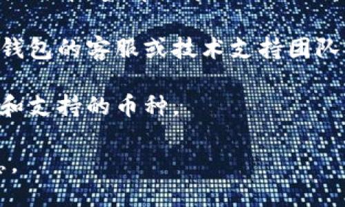 小狐钱包（XiaoHu Wallet）是一个数字货币钱包，主要用于存储和管理各种加密货币。要确认小狐钱包是否支持 TRC（Tron 网络的代币相关标准），您可以采取以下步骤：

1. **官网查询**：访问小狐钱包的官方网站，查阅他们的支持币种列表或特性介绍，通常会提供最新支持的加密货币及其标准的信息。

2. **社区和论坛**：前往小狐钱包的官方社交媒体、社区论坛或其他相关媒介，查看关于 TRC 的讨论，用户常常会分享他们的使用经验。

3. **技术支持**：如果在网上无法找到明确的信息，可以直接联系小狐钱包的客服或技术支持团队，询问他们是否支持 TRC。

4. **更新日志**：查看钱包的更新日志，通常新版本会列出新增的功能和支持的币种。

总之，通过以上的途径，您应能得到小狐钱包是否支持 TRC 的具体信息。