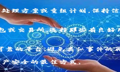 对于“小狐钱包倒闭怎么办啊”这个问题，首先建议保持冷静，接下来可以采取以下步骤：

### 1. 了解情况
在面对小狐钱包倒闭的消息时，首先要确认信息的真实性。可以通过官方渠道、新闻媒体或社交平台上关注有关小狐钱包的最新消息，确保自己的信息来源是可靠的。

### 2. 保护账户
如果您在小狐钱包中还有未提现的资金，建议尽快登录账户，查看账户余额和相关交易记录。若发现异常，及时联系平台客服，了解具体的应对措施。

### 3. 尽快提现
在确认小狐钱包的状态后，如果仍能访问账户，建议立即将资金提现至您的银行账户或其它安全钱包。根据市场经验，越早操作，可能越能减少损失。

### 4. 了解用户权益
国家对于数字资产和第三方支付的监管正在逐渐完善，了解自己的用户权益和相关法律规定，必要时可以寻求法律帮助，通过维权途径寻求赔偿或追回资金。

### 5. 关注后续动态
随着事件的发展，关注小狐钱包相关的后续动态，有时候平台会公布处理方案或重组计划。保持信息的更新，有助于您做出更明智的决策。

### 6. 转移资产
结束小狐钱包的使用后，考虑将数字资产转移到其他信誉良好的钱包或交易所。选择那些有良好用户评价和透明度的平台，确保您的资产安全。

### 7. 学习防范
最后，建议在未来的数字资产管理中，学习如何识别风险，选择安全可靠的平台，避免类似事件的再次发生，做到未雨绸缪。

面对任何金融产品或服务的变化，及时反应、谨慎行事是保护自己财产安全的最佳方式。