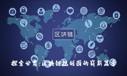 探索甘肃：区块链规划图的崭新篇章