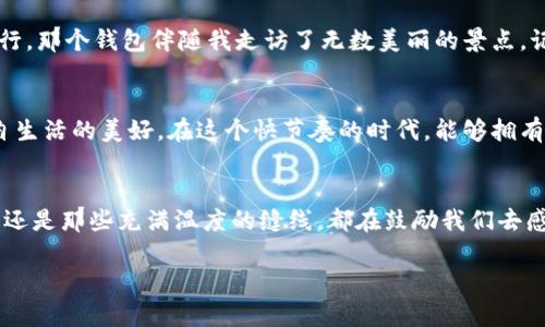   小狐钱包的温暖缝线：缔造与分享爱意的故事 / 
 guanjianci 钱包, 手工, 爱 /guanjianci 

一场陪伴的旅程：小狐钱包的初印象
当我第一次见到小狐钱包时，阳光透过窗帘洒在它的身上，温暖的光线勾勒出那幅独特的图案。它仿佛不仅仅是一件物品，而是一个承载故事的存在。从深邃的湖蓝色到活泼的橘红色，颜色之间的冷暖相互交融，就像生活中那些跌宕起伏的瞬间，带给我无限的遐想。

手工缝线与匠人的情感
小狐钱包的每一针每一线，都不像是简单的缝合，而是像叙述着情感的乐章。那些看似简单的缝线，实则蕴含着设计师对生活的深刻理解。每一刀割去冗余的边角，每一针刺入布料，都是在为它注入灵魂。在这个高速发展的时代，当我们无暇顾及身边的细节时，匠人们坚守着手工制作的初心，仿佛在告诉我们：珍惜当下，珍惜每一个触感。

缝线背后的故事：从爱到分享
这个小狐钱包的缝线故事源于设计师的生活点滴。他曾经在寒冷的冬日，跟随外公走在乡间小路上，外公教他用缝线缝合破旧的衣物，那是温暖的回忆。于是，在小狐钱包的设计中，缝线不仅仅是结构上的需求，更是传递温暖情感的纽带。每当我解开钱包的拉链，愉快的音响中似乎能听到外公的笑声，让我明白这款钱包所承载的不只是金钱，还有满满的情感。

分享与传递：用小狐钱包来传递爱意
如今，一个被每个角落渗透着爱的设计，已经不仅限于个人的使用。每当我把小狐钱包送给身边的朋友时，那一刻，我感受到的不仅仅是赠送一件物品的快乐，而是将温暖化为一种情感的分享。小狐钱包里珍藏的，不仅是未曾使用的钞票，还有与朋友之间的友谊与信任。正如生活中所教会我们的，每一次分享都是在将爱意传播开来。

从设计到使用：体验小狐钱包的每一面
小狐钱包不仅拥有外观上的美丽，更在细节中展现了它的实用性。每个口袋的设计都像精心编织的网，既能容纳银行卡、现金，又不失优雅。一碰触到光滑的皮革，便能感受到自然的气息。每次使用它，手指抚摸着那温暖的缝线，仿佛在触碰着生命中最柔软的部分。这样的感觉，让我更愿意在每次购物时都带着它，成为一种生活的仪式感。

与时光对话：小狐钱包的岁月印记
小狐钱包在时光的洪流中渐渐磨砺，会有些许划痕、褶皱，这些都是岁月的印记。生活的点滴在这里留下痕迹，仿佛在与我对话。记得有一次，我和朋友一起旅行，那个钱包伴随我走访了无数美丽的景点，记录下的每一张票根都藏着欢笑与感动。等到未来的某一天，当我再次翻开这款小狐钱包，想起那些沾染了阳光与欢声的回忆，心中倍感温暖。

购买与拥有：选择小狐钱包的理由
选择一款钱包，其实是在选择一种生活态度。小狐钱包不仅是时尚的象征，更承载着情感与温度。每次翻阅它，看到那条独特而温暖的缝线，便感受到一种来自生活的美好。在这个快节奏的时代，能够拥有一件小狐钱包，仿佛是拥有了一份独特的守护，让我们的生活增添了一份温暖的底色。

结语：缝线连接的不仅是材料，还是心与心的桥梁
在这个浮华的世界，每一条缝线都承载着故事与情感。小狐钱包不仅是在强调它的实用性，更是在提醒我们去关注生活中的每一个细节。无论是贴心的设计，还是那些充满温度的缝线，都在鼓励我们去感知，去分享。所以，选择小狐钱包，不仅是拥有了一件美丽的物品，更是拥抱了一份来自心底的温暖，创造出与他人连接的桥梁。

让我们在生活的每一个瞬间，携带着小狐钱包，去感受温暖，去分享爱意，无论何时何地，它都将成为连接你我之间的美丽纽带。