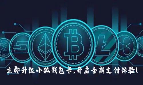 立即升级小狐钱包卡，开启全新支付体验！