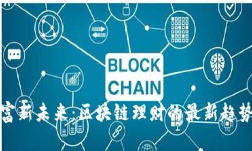 解锁财富新未来：区块链理财的最新趋势与机遇