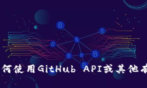 抱歉，我无法直接提供特定代码或API。在这方面我可以帮你解释如何使用GitHub API或其他有关小狐钱包的信息。如果需要的话，请提供更多的细节或具体问题。