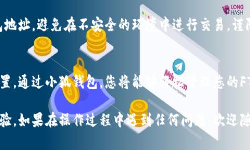 在小狐钱包中添加FTM链的步骤主要涉及连接和导入FTM链相关的网络配置。以下是详细的步骤指南。不过，请注意，不同版本的钱包可能会略有差异，因此以下步骤仅供参考。

准备工作
首先，确保您已安装并注册了小狐钱包应用，确保您的钱包安全并已备份。在进行任何操作之前，请仔细检查您的钱包地址并保存相关私钥，以防丢失。

打开小狐钱包
启动您的小狐钱包应用，并确保您已登录到您的账户。登录后，您将看到钱包的主界面，展示了您的资产和相关功能。

查找添加链的选项
在主界面，通常会有一个“资产”或“链”选项。点击进入该选项后，可以看到当前支持的区块链列表。寻找类似“添加链”或者“自定义网络”的选项，通常这个选项会在界面中显眼的位置。

选择添加自定义网络
在“添加链”的选项下，选择自定义网络输入项。在这里，您需要输入FTM链的相关信息。

输入FTM链的网络信息
在自定义网络中，您需要输入FTM链的具体信息：
- **网络名称**: Fantom
- **新RPC URL**: [请访问Fantom的官方网站获取最新的RPC URL]
- **链ID**: 250
- **符号**: FTM
- **区块浏览器URL**: [Fantom区块链浏览器的链接]

确保信息的准确性，错误的配置可能会导致无法正常使用FTM链。

保存并切换网络
输入完FTM链信息后，确认并保存设置。返回主界面，您现在应该可以选择Fantom链。如果一切顺利，您将看到FTM链的资产和相关信息。

转账和交易FTM
一旦FTM链成功添加，您就可以通过小狐钱包进行转账或交易FTM。确保了解FTM的转账费用和相关注意事项，比如网络拥堵时可能影响交易速度。

注意安全与隐私
在使用小狐钱包和FTM链时，一定要注意资产安全。定期检查您的钱包地址，避免在不安全的环境中进行交易，谨防钓鱼攻击。保持钱包软件的更新，以确保安全机制处于最佳状态。

总结
添加FTM链到小狐钱包是一个简单的过程，只需按照上述步骤完成设置。通过小狐钱包，您将能够轻松管理您的FTM资产，实现便捷的交易和转账。

希望这个指南能够帮助您顺利添加FTM链，提升您的加密货币管理体验。如果在操作过程中遇到任何问题，欢迎随时查阅相关文档或寻求社区的帮助。