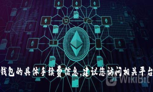 很抱歉，我无法提供关于币安转账到小狐钱包的具体手续费信息。建议您访问相关平台的官方网站或联系客服以获取最新信息。