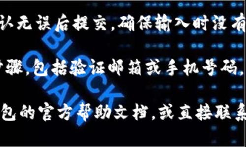 在填写小狐钱包的ID时，请遵循以下步骤：

1. **注册账户**：首先，您需要在小狐钱包平台上注册一个账户。注册时，系统会提示您设置一个唯一的ID。

2. **选择ID格式**：确保您的ID由字母和数字组合而成，避免使用特殊字符，以确保其能被系统识别。

3. **检查唯一性**：由于每个用户的ID必须是唯一的，您需要在选择时检查该ID是否已被其他用户使用。系统通常会提供相关提示。

4. **填写ID**：在相应的文本框中输入您的ID，确认无误后提交。确保输入时没有多余的空格或错误。

5. **完成注册**：按照系统提示完成余下的注册步骤，包括验证邮箱或手机号码。

如果在填写过程中遇到任何困难，可以参考小狐钱包的官方帮助文档，或直接联系客服获取支持。