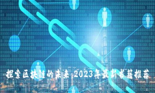 探索区块链的未来：2023年最新书籍推荐