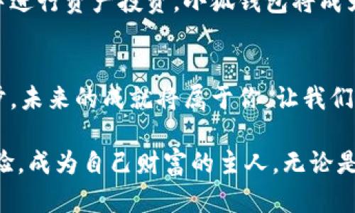 : 在数字财富的世界中畅游：小狐钱包为你的虚拟资产护航！

小狐钱包, 数字资产, 理财工具/guanjianci

引言：数字财富的新时代
随着互联网的迅猛发展，数字财富正在以前所未有的速度改变着我们的生活方式。这不仅仅是虚拟货币的崛起，更是一个崭新的理财观念的形成。而在这场革命中，小狐钱包如同晨光中冉冉升起的太阳，为每一个追求财务自由的人点亮了方向。

认识小狐钱包：便捷与安全并存
小狐钱包，顾名思义，仿佛是一只聪明的小狐狸，敏锐而灵活。在这个数字世界中，它为用户提供了简单易用的账户管理与交易功能，无论是新手还是资深玩家，都能轻松驾驭。想象一下，当你走进一个鲜花盛开的财务花园时，小狐钱包就像那引路的小精灵，让你在错综复杂的路径中找到最佳的前进方向。

注册与设置：开启你的数字钱包之旅
一切的开始，往往是一个简单的注册。在清晨的阳光洒下，你打开小狐钱包的网页，填写你的基本信息，设定安全密码。每一次点击，似乎都在为你的数字资产铺设道路。而设置双重验证，就像在你的虚拟家园中增添一道坚固的城墙，守护着属于你的财富。

资产管理：轻松掌握财富脉搏
想象一下，当你凝视着一幅五彩斑斓的资产分布图，数字以优美的曲线在你的面前跳动。小狐钱包提供多样化的资产管理功能，让你能够直观地了解自己的投资状况。无论是比特币、以太坊，还是其他数字资产，它们都如同珍贵的宝石，通过小狐钱包，你将它们一一揽入怀中。

交易的乐趣：时刻把握财富波动
在小狐钱包的交易界面上，闪烁的数字和图表宛如一场华丽的舞蹈。你可以轻松设置买入和卖出目标，像是在拍卖会上参与投标，每一次交易都充满期待与刺激。透过小狐钱包，你能够迅速反应市场动向，把握住财富增长的每个机遇。

安全保障：安心投资的后盾
一台精密的计算机若无良好的安全防护系统，终究会面临被攻击的风险。小狐钱包将你的资产视如珍宝，采用先进的加密技术，保障每一笔交易的安全。即便在暴风雨来临的时刻，你也能安稳躲在小狐钱包这把大伞之下，安心管理着你的财富。

教育与社区：财富智囊团的建立
小狐钱包并不只是一个冷冰冰的工具，它更是一扇通向知识殿堂的窗户。平台提供丰富的学习资源，帮助用户提升自己的投资理财能力。在社区中，你可以与志同道合的朋友分享经验，互相鼓励，共同成长。每一次在讨论中的火花，都可能碰撞出新的投资思路。

小狐钱包的未来：与时俱进的创新者
随着科技的不断进步，小狐钱包也将不断进行创新升级。想象一下，当虚拟现实与数字钱包相结合时，你将能够在一个身临其境的环境中进行资产投资。小狐钱包将成为你通往未来财富的钥匙，带领你走向更加美好与富足的明天。

结语：财富的掌控者
在这片数字化的海洋中，小狐钱包像是一只领航的小船，带领你穿越波澜壮阔的财富之旅。无论你是新手还是老手，只要勇敢迈出第一步，未来的成就将属于你。让我们一起在小狐钱包的陪伴下，勇敢追逐梦想，实现财富的自我掌控。

总结: 小狐钱包不仅仅是一个数字财富管理工具，它更是一种生活方式的体现。在这里，用户可以享受到便捷、安全、高效的资产管理体验，成为自己财富的主人。无论是在晨雾中的老桥上，还是在繁忙的都市街头，小狐钱包始终伴随着你，助力你的财富梦想成真。