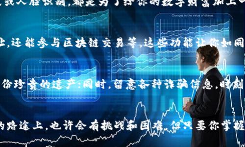  пребывающий 小狐钱包解锁教程：轻松开启你的数字资产世界/ бюрос   
 guanjianci 小狐钱包,解锁教程,数字资产/ guanjianci 

引言：探索数字资产的新世界
在当今这个日新月异的科技时代，数字资产正如晨雾中的老桥，悄然连接着我们的未来与财富。在这条通向数字交易的河流中，小狐钱包如同一把开启宝藏的钥匙，帮助你安全地存储和管理你的虚拟资产。然而，在这条航行中，你或许会面临一些挑战，比如如何解锁小狐钱包，开启这扇通向财富世界的大门。本文将为你提供一份详细而易于理解的解锁教程，帮助你顺利进入这个充满机遇的数字空间。

准备工作：确保顺利解锁的小细节
在你动手解锁小狐钱包之前，有几个小细节是需要提前准备的。首先，确保你的手机拥有良好的网络连接，就像晨间的第一缕阳光，照亮你前行的道路；其次，确保你的钱包应用是最新版本，这样可以享受到最新的功能和安全性，就如同为你的船只涂上了一层坚固的保护漆；最后，准备好你的备份短语或密码，它们就像是通往丰富知识宝库的秘密钥匙，保证你在关键时刻能够自信自如。

第一步：打开小狐钱包应用
首先，找到你手机中的小狐钱包应用图标，点击打开。这一刻，你就像攀登到新的人生高度，期待看到新的风景。若应用顺利打开，你会看到一个的登录界面，仿佛是一扇敞开的窗户，等待你去探索。

第二步：输入备份短语或密码
在登录界面上，你需要输入之前保存的备份短语或密码，确保你这扇窗户能够通向自己熟悉的景色。备份短语是你所有资产安全的象征，确保在输入时，格外小心，避免错误，就像在晨雾中走路一样，时刻保持警觉。一旦输入完成，点击“登录”按钮，便会踏入小狐钱包的新世界。

第三步：检查安全提示
成功输入备份信息后，小狐钱包会提醒你进行一些安全操作，保护你的资产。这时，你就像是在设定一个守护神，确保一切顺利无虞。根据提示，完成对应的安全操作，比如验证指纹或人脸识别，都是为了给你的数字财富加上一道安全锁。

第四步：全面了解钱包的功能
一旦你成功解锁了小狐钱包，不妨仔细探索一下应用的各项功能。钱包的界面如同琳琅满目的宝石，每一颗都闪烁着它独特的光芒。你可以查看资产余额、进行转账、管理收款地址，还能参与区块链交易等。这些功能让你如同坐上了直达成功的快车，无需再徘徊在未知的迷雾里。

第五步：保持安全意识
在享受了小狐钱包的便利之后，保持安全意识依旧是至关重要的。确保定期更新你的密码，就像为一扇老旧的木门加上新锁；不轻易向他人透露你的备份短语，就仿佛是在守护一份珍贵的遗产；同时，留意各种诈骗信息，时刻保持警惕，保护你的资产安全。这是一场持久的战斗，唯有谨慎与智慧并存才能赢得胜利。

结语：迈向数字资产的未来
通过以上步骤，你可以顺利解锁小狐钱包，尽情享受数字资产带来的便利与乐趣。如今的你，不再是徘徊在数字世界的旁观者，而是真正走进了这个充满机会与财富的领域。未来的路途上，也许会有挑战和困难，但只要你掌握了解锁的技巧，就能够轻松面对。愿每一个拥有小狐钱包的你，都能在人生的数字海洋中，扬帆远航，收获丰硕的果实。