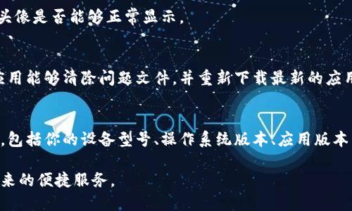 如果你在使用小狐钱包时发现头像无法显示，可以尝试以下几个步骤进行解决：

1. 检查网络连接
头像无法加载的一个常见原因是网络不稳定。首先确认你的手机或电脑是否连接到互联网。可以尝试打开其他网页或应用，看看网络是否正常。如果网络不稳定，建议切换到更好的Wi-Fi网络或者使用手机数据。

2. 更新应用程序
确保你的小狐钱包应用是最新版本。有时，旧版本的应用可能会出现一些Bug或不兼容的问题。前往应用商店，检查是否有更新可供下载，及时更新应用可以解决一些已知问题。

3. 清除缓存与数据
应用缓存和数据可能会造成显示问题。可以尝试进入手机的设置，找到小狐钱包应用，选择“清除缓存”和“清除数据”。请注意，清除数据可能会导致你需要重新登录。

4. 检查头像设置
确认是否已经成功设置头像。有时候头像没有显示可能是因为没有上传或设置成功。进入小狐钱包的设置，查看头像选项，如果需要再次上传头像，确保所上传的图片格式和大小符合要求。

5. 重启设备
有时候，简单的重启手机或电脑也能够解决问题。重启后，重新打开小狐钱包，查看头像是否能够正常显示。

6. 重新安装应用
如果上述方法都无法解决，可以考虑卸载小狐钱包应用，然后重新安装。重新安装应用能够清除问题文件，并重新下载最新的应用数据。

7. 联系客服
如果依然无法解决头像不显示的问题，建议联系小狐钱包的客服。提供详细的信息，包括你的设备型号、操作系统版本、应用版本等，客服可以更有效地帮助你解决问题。

通过以上步骤，相信你可以解决小狐钱包头像不显示的问题，轻松享受小狐钱包带来的便捷服务。