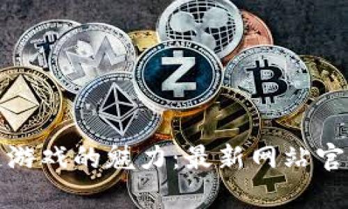 探索区块链游戏的魅力：最新网站官网全面解析