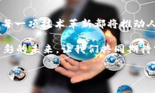   2023年京东区块链产品排行榜：探索未来科技的无限可能 / 

 guanjianci 区块链,京东,科技 /guanjianci 

引言：未来科技的浪潮
在晨曦初露的时代，科技如同一条汹涌澎湃的河流，快速而不断地冲刷着我们的生活。尤其是在近年来，区块链技术恰似一颗冉冉升起的新星，吸引着投资者、企业乃至普通民众的瞩目。从数据安全到交易透明，区块链的应用场景几乎无处不在。而在中国，京东作为一朵盛开的科技之花，正以其独特的区块链产品引领着行业的发展方向。

京东区块链的崛起
随着区块链技术的不断成熟，京东积极布局此领域，推出了一系列创新产品，覆盖电商、物流、金融等多个行业。比如，京东链的闪电结算服务就像一条神奇的便捷之路，使得交易时间缩短，增加了交易的效率和安全性。它不仅为商家提供了保护伞，也为消费者的每一次购物保驾护航。

2023年京东区块链产品排行榜
在本年度的区块链产品排行中，京东凭借其技术实力和市场需求，推出了以下几款代表性的区块链产品：

strong1. 京东链——激活商业新动力/strong
作为京东区块链的核心产品，京东链宛如一座繁忙的商业枢纽。在这个平台上，各类交易数据如涌动的潮水一般涌入，并通过智能合约的高效处理，实现了信息的无缝对接。商家可以在上面快速地完成结算，消费者则能享受到更加透明的钱包体验。京东链帮助各方重新定义了信任，重塑了商业交易的规则。

strong2. 京东供应链金融——赋能小微企业/strong
在市场经济的波涛中，小微企业往往面临着资金短缺的问题。京东供应链金融如同一把温暖的阳光，照耀着这些企业的心灵。借助区块链技术，这一产品能够为小微企业提供高效的融资服务，降低融资成本。它通过透明的交易记录和快速的资金流转，帮助企业稳固了生存的根基，让每一个创业梦想都有机会绽放。

strong3. 京东溯源——保障消费者权益/strong
在如今的消费市场，消费者对于产品的来源和质量愈发关注。京东溯源以其透明的技术手段，像一双明亮的眼睛，给消费者提供了最真实的产品信息。用户只需扫码即可追溯到商品的生产链，确保所购产品的每一个环节都符合法规和标准。这样的技术不仅提升了品牌信誉，也增进了消费者的信任感。

区块链对京东的影响
区块链技术的崛起为京东带来了诸多机遇，也带来了严峻的挑战。通过实施区块链技术，京东不仅增强了自身的竞争力，还在金融安全、数据隐私等多个方面实现了突破，犹如一位勇敢的航海者，勇闯未知的风险海域。面对此技术变革，京东积极应对，继续在创新的道路上前行。

结语：拥抱技术的未来
在未来的日子里，区块链将继续在京东的每一次创新中留下印记。旧时的商业规则与信任观念正在被打破，新的世界正在构建。走在科技前沿的京东相信，每一项技术革新都将推动人类社会的进步，最终形成一个更加高效、透明、公平的商业生态。未来已来，唯有不断探索和前进，才能在科技的浪潮中不被拍打。

京东的区块链产品排名不仅仅是技术的展示，更是创新精神的体现。你准备好迎接这场眼花缭乱的科技盛宴了吗？生命如同一本书，勇敢翻页，才会看到精彩的未来。让我们共同期待京东在区块链领域的下一个突破！

在这次探索旅程中，每一个梦想都值得被实现，每一份坚持都将收获丰厚的果实，愿未来的每一天都如同晨曦中的花朵般绚丽多彩。