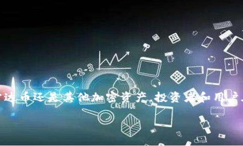 区块链世界中有许多不同种类的数字货币，其中一种名为“雷达币”（Radar Coin）。然而，这种货币并不是广为人知的主流数字货币，如比特币或以太坊。雷达币在某些小型项目或特定的应用中可能存在，但其流通量、应用场景和社区支持等方面可能有限。

在区块链技术迅速发展的今天，有很多新兴的加密货币相继涌现，特别是在去中心化金融（DeFi）、非同质化代币（NFT）和智能合约等领域。因此，雷达币可能与这些领域有所关联，或者专注于某个特定的用例。

在探讨“区块链里有雷达币吗”的问题时，理解该币的背景、目标和主要功能非常重要。以下是一些可能相关的方面：

雷达币的背景与起源
雷达币作为一种数字加密货币，背后可能有一群开发者或团队致力于相应项目的实现。它的起源可以追溯到某个特定的技术需求或市场趋势，例如改善当前支付系统的效率或提供某种去中心化服务。了解它的背景可以为我们提供关于其价值和潜在应用的深刻见解。

雷达币的主要功能和应用
雷达币可能被设计成专注于某个特定的应用领域，比如数据共享、隐私保护或者数字资产的管理等。具体的功能可能包括：
ul
    li快速、安全的交易：雷达币可能利用区块链的特性，确保交易过程的透明和安全。/li
    li去中心化的平台支持：为用户提供一个没有中心化控制的平台，以便他们能够自由地进行交易或沟通。/li
    li支持智能合约：通过编写智能合约，用户可以实现更多的功能，如自动化的交易、数字权益的管理等。/li
/ul

当前市场表现与未来走向
与许多新兴数字资产一样，雷达币的市场表现可能较为波动。它的价格受多种因素影响，包括市场需求、投资者的情绪以及宏观经济因素等。然而，市场上新兴的加密货币常常蕴含着潜在的机会与风险，因此对于有意投资者来说，深入分析其市场动态是十分重要的。

投资雷达币的风险与机遇
尽管雷达币可能表现出强劲的技术潜力和发展的机会，但投资者需要警惕可能伴随而来的风险。这包括：
ul
    li流动性风险：相较于主流货币，雷达币的交易量可能较低，导致在买卖时遇到流动性问题。/li
    li项目的持续性：了解项目团队的背景与能力，评估其生存能力至关重要；项目是否有可能因为缺乏支持而中止。/li
    li市场竞争：雷达币可能面临其他同类项目的竞争，尤其是当竞争对手有更强的支持和技术时。/li
/ul

结论：区块链世界的多样性
总而言之，雷达币代表了区块链技术和数字货币世界中的一部分。这一领域发展速度极快，新的项目和货币层出不穷。无论是雷达币还是其他加密资产，投资者和用户在决策前都需做充分的研究，理解其潜藏的价值与潜在的风险。随着技术的进步和市场的成熟，数字货币的未来仍然充满可能。

希望这一细致的介绍能够帮助你更好地理解区块链技术与雷达币的关系。