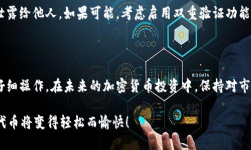 小狐钱包设置MATIC主网的详细指南

在如今这个数字货币迅速发展的时代，各种加密货币和区块链项目层出不穷。其中，Polygon (MATIC)以其高效的可扩展性和低交易费用，受到了越来越多用户的青睐。而小狐钱包作为一款流行的数字钱包，支持多种主网和代币，今天我们来详细介绍一下如何在小狐钱包中设置MATIC主网，让你更方便地管理和交易MATIC代币。

第一步：下载并安装小狐钱包

如果你还没有小狐钱包，可以直接前往官方网站或者应用商店下载。小狐钱包支持iOS和Android系统，安装过程非常简单。只需按照提示完成安装，并创建一个新的钱包或导入已有钱包，确保在安全的环境下保存好你的助记词和私钥。

第二步：打开小狐钱包并进入设置

安装完成后，打开小狐钱包应用。在主界面，你会看到你的数字资产概览。此时，点击右上角的“设置”图标，这通常是一个齿轮形状的图标。进入设置界面后，寻找“网络设置”或“添加网络”的选项。

第三步：添加MATIC主网

在网络设置界面，你会看到可供选择的不同区块链网络。因为默认情况下，小狐钱包可能仅支持最常用的网络。为了添加MATIC主网，你需要手动输入一些网络参数。以下是配置MATIC主网需要的具体信息：

ul
    listrong网络名称：/strongPolygon Mainnet/li
    listrong新RPC网址：/stronghttps://rpc-mainnet.maticvigil.com//li
    listrong链ID：/strong137/li
    listrong符号：/strongMATIC/li
    listrong区块浏览器网址：/stronghttps://explorer.matic.network//li
/ul

逐一填写这些信息后，确认无误并保存。此时，小狐钱包就会成功添加MATIC主网。

第四步：切换到MATIC主网

返回钱包界面，你会发现新的网络选项已经出现在你的可用网络列表中。点击它进行切换，这样你就可以在MATIC主网上进行交易和管理资产了。

第五步：管理你的MATIC资产

现在，你已成功设置MATIC主网，接下来可以开始进行MATIC资产的管理。无论是接收还是发送MATIC代币，你都可以通过扫描二维码或复制粘贴地址来进行操作。在进行交易之前，请务必检查所填地址的正确性，以避免资产丢失。

第六步：安全提醒

在使用小狐钱包或者任何其他数字钱包时，安全始终是首要考虑的因素。确保使用强密码，并定期更新。同时，备份好你的助记词和私钥，不要泄露给他人。如果可能，考虑启用双重验证功能以提高安全性。

总结

通过以上步骤，你已经成功在小狐钱包中设置了MATIC主网，能够方便地管理和交易你的MATIC资产。这一过程并不复杂，只需确保每一步都仔细操作。在未来的加密货币投资中，保持对市场动态的关注，不断提升自己的数字货币知识，才能在这片新兴的领域中游刃有余。

如果你在设置过程中遇到任何问题，可以随时查阅小狐钱包的官方帮助中心或加入相关的社区寻求支持。不过，掌握这些操作后，管理MATIC代币将变得轻松而愉快！