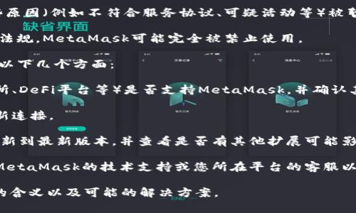 “MetaMask已被禁用”通常指的是在某些特定的环境或平台上，MetaMask这个加密钱包扩展或应用无法使用或被封锁。这可能由以下几个原因造成：

1. **平台政策**：某些网站或应用可能出于安全、合规或其他原因，选择禁用MetaMask。这意味着用户无法通过MetaMask进行交易或访问相关功能。

2. **技术问题**：可能是由于网络问题、浏览器兼容性、插件冲突等，导致MetaMask不能正常工作。

3. **账户问题**：您的MetaMask账户可能因为某些原因（例如不符合服务协议、可疑活动等）被暂时禁用。

4. **地区限制**：在某些国家或地区，由于当地法律法规，MetaMask可能完全被禁止使用。

如果您遇到“MetaMask已被禁用”的情况，建议检查以下几个方面：

- **确认平台状态**：查看您所使用的平台（如交易所、DeFi平台等）是否支持MetaMask，并确认其是否有相关的公告或消息。

- **网络连接**：确保您的网络连接正常，并尝试重新连接。

- **更新插件**：确保您使用的MetaMask扩展已更新到最新版本，并查看是否有其他扩展可能影响其运行。

- **联系客服**：如果问题持续存在，可以考虑联系MetaMask的技术支持或您所在平台的客服以获取帮助。

希望这些信息能帮助您理解“MetaMask已被禁用”的含义以及可能的解决方案。