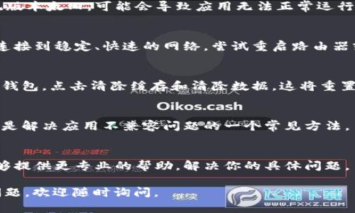 关于“小狐钱包不兼容”的问题，可能涉及多个方面，例如软件版本、设备设备不支持、网络问题等。请你提供更具体的信息，这样我才能更好地帮助你解决这个问题。以下是一些你可以考虑的步骤：

### 1. 检查软件版本
确保你的小狐钱包应用是最新版本。有时候，旧版本的应用可能会与新设备或新系统不兼容。你可以通过应用商店检查更新，并下载安装最新版本。

### 2. 设备兼容性
确认你的设备是否符合小狐钱包的最低系统要求。如果你的手机或操作系统版本太旧，可能会导致应用无法正常运行。查看官方网站或者帮助中心获取关于兼容设备的信息。

### 3. 网络连接
有时候，网络连接不稳定也可能会导致应用无法正常使用。请确保你的设备连接到稳定、快速的网络，尝试重启路由器或更换网络环境。

### 4. 缓存和数据
尝试清除小狐钱包的缓存和数据。进入手机的设置，找到应用管理，选择小狐钱包，点击清除缓存和清除数据。这将重置应用，有时能够解决兼容性问题。

### 5. 重新安装应用
如果以上方法无效，可以尝试卸载小狐钱包应用，然后重新下载并安装。这也是解决应用不兼容问题的一个常见方法。

### 6. 联系客服
如果前面的步骤都没有解决问题，建议你联系小狐钱包的客服支持。他们能够提供更专业的帮助，解决你的具体问题。

希望以上建议能够帮助你解决“小狐钱包不兼容”的问题！如果你还有其它问题，欢迎随时询问。