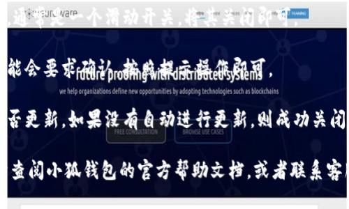 要关闭小狐钱包的自动升级功能，可以按照以下步骤进行操作：

1. **打开小狐钱包**: 启动小狐钱包应用程序，确保你已登录账户。

2. **进入设置**: 在应用主界面上，通常会有一个“我”或“个人中心”的选项，点击进入。

3. **找到设置选项**: 在个人中心页面，找到“设置”或“更多设置”的选项，点击进入。

4. **查找自动升级设置**: 在设置菜单中，找到“版本更新”或“自动升级”相关的选项。这一项可能会在“应用管理”或者“其他设置”中。

5. **关闭自动升级**: 找到自动升级的开关，通常是一个滑动开关。将其关闭即可。

6. **确认设置**: 部分应用在关闭设置后可能会要求确认，按照提示操作即可。

7. **检查效果**: 可以尝试查看软件版本是否更新，如果没有自动进行更新，则成功关闭了自动升级功能。

如果你在使用过程中遇到任何问题，可以随时查阅小狐钱包的官方帮助文档，或者联系客服寻求支持。