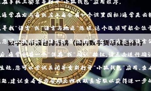 要更改小狐钱包的中文设置，请按照以下步骤操作：

1. **打开应用**：首先，确保您已在手机上安装并打开“小狐钱包”应用程序。

2. **进入设置**：在应用主界面，通常在右上角或左上角会有一个设置图标（通常是齿轮状的图标），点击进入设置界面。

3. **语言设置**：在设置菜单中，寻找“语言”或“语言与地区”选项。这个选项可能会位于“通用设置”或“账户设置”下。

4. **选择语言**：在语言设置中，您可以找到各种语言选项。选择“中文”作为您的语言偏好。

5. **保存更改**：完成语言选择后，通常会有一个“保存”或“确认”按钮，请点击进行确认。

6. **重启应用**：为了确保设置生效，您可以尝试关闭并重新打开“小狐钱包”应用，查看语言是否已更改为中文。

如果您在操作过程中遇到任何问题，建议查看官方帮助文档或联系客服以获得进一步的支持。