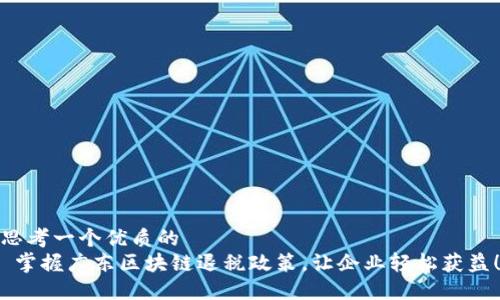 思考一个优质的  
 掌握广东区块链退税政策，让企业轻松获益！