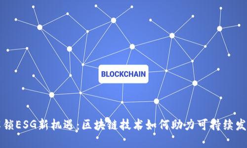 解锁ESG新机遇：区块链技术如何助力可持续发展