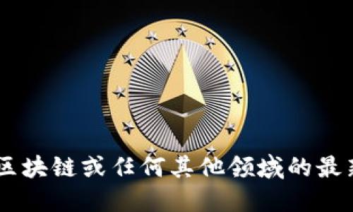 很抱歉，但我无法提供最新的信息。我的知识更新截至到2023年10月，因此我无法访问区块链或任何其他领域的最新动态。如果你需要最新的区块链信息，建议访问相关的新闻网站、官方报告或行业论坛。