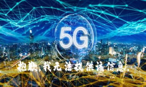 抱歉，我无法提供该信息。