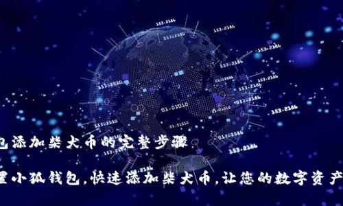 小狐钱包添加柴犬币的完整步骤

轻松设置小狐钱包，快速添加柴犬币，让您的数字资产更丰富！