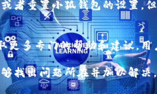 关于“小狐钱包脚本怎么用不了”的问题，可能有几种原因和解决方法。以下是一些常见的故障排除步骤和建议，可以帮助你找到解决方案。

1. 确保脚本版本兼容
首先，检查你使用的小狐钱包脚本的版本是否与小狐钱包本身的版本相符。开发者常常会更新钱包及其脚本，导致原本可用的脚本因版本不兼容而失效。

2. 检查网络连接
小狐钱包需要稳定的网络连接才能正常工作。如果你的网络连接不稳定或者出现了断网的情况，脚本可能无法正常执行。尝试在不同的网络环境下运行，或者重启路由器和设备。

3. 脚本权限设置
有时候，脚本可能需要特定的权限才能正常运行。检查你的设备设置，确保脚本拥有足够的权限访问必要的资源，比如网络访问。如果是在浏览器中运行脚本，确保浏览器未将脚本阻止。

4. 依赖库或插件缺失
很多脚本依赖于特定的库或者插件。如果这些依赖没有正确安装或启用，脚本也可能无法工作。检查文档或者说明，确认所有需要的依赖均已被安装。

5. 代码错误
如果你有技术背景，建议检查脚本的代码是否存在明显的错误。可以尝试在开发者工具中查看控制台是否有任何错误信息，这些信息可以为修复提供线索。如果脚本来自第三方，考虑寻求社区的帮助。

6. 清理缓存和数据
在某些情况下，设备的缓存和数据可能导致脚本运行不顺利。尝试清理浏览器的缓存和数据，或者重置小狐钱包的设置，但要注意备份重要的数据。

7. 官方支持和社区资源
如上述方法仍无法解决问题，建议联系小狐钱包的官方支持团队或者访问其用户社区，以获取更多专门的帮助和建议。用户社区往往会有人遇到类似问题，可能会提供有效的解决方案。

总结来说，使用小狐钱包脚本时遇到问题可能源于多方面。通过逐步排查上述可能性，应该能够找出问题所在并加以解决。如果问题依旧存在，寻求专业团队的帮助也是一个可行的方案。希望这些信息对你有所帮助！