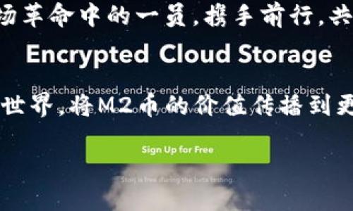 miaozi揭秘M2币：区块链技术的未来之路/miaozi
M2币, 区块链, 加密货币/guanjianci

引言：驶入无垠的区块链海洋
在数字货币的浩瀚宇宙中，M2币如同耀眼的星辰，闪烁着独特的光辉。专为现代经济设计的它，不仅仅是一种交易媒介，更是推动社会变革的先锋。本篇文章将带你深入探索M2币的由来、运作机制及其在未来经济中的潜在影响。让我们乘着这趟知识的列车，抵达区块链的未来之境。

M2币的诞生：时代的产物
M2币的背后，是一场无声的革命。正如晨光中升起的第一缕阳光，它的诞生标志着区块链技术的一次全新飞跃。起初，M2币是由一群热衷于金融科技的创新者所研发，他们希望通过一种新颖的数字资产形式，来解决传统经济的种种痛点。通过去中心化的力量，M2币不再受制于传统金融机构的规则，仿佛一只展翅高飞的雄鹰，遨翔在自由的蓝天之中。

核心技术：坚如磐石的区块链
M2币的技术基础是区块链，这是一种去中心化的分布式账本技术。想象一下，一条条数据如同居于晨雾中的老桥，每当风吹拂过，桥面即刻呈现出多变的华彩。M2币的交易记录以一种不可篡改、透明和安全的方式存储在区块链上，确保每一次交易都清晰可见、易于追踪。每个用户都能在这条开发的河流中，看到自己与他人的互动，如同在水面上闪烁的点点星光，交错成一幅动人的画卷。

M2币的特点：灵活与安全并重
M2币的设计理念注重用户的体验与安全。无论是普通用户还是企业机构，M2币都以其灵活的应用场景和安全的交易方式俘获了广泛的关注。试想一下，在一个阳光明媚的午后，你用手机轻松完成了一笔M2币的交易，整个过程就像在田野间奔跑，无需顾及繁琐的手续与流程。

应用场景：超越货币的界限
M2币不仅仅是一个交易工具，它的应用场景广泛而多元化。在传统的商业交易中，M2币可以作为支付手段，让消费者享受到更加实时、高效的购物体验。想象一下，你走进一家咖啡馆，用M2币支付后，瞬间看到交易被记录在区块链上，心中不禁感到一丝温暖与踏实。
与此同时，M2币还在跨境支付、资产管理和智能合约等领域展现出其巨大的潜力。如同清晨的第一道曙光，M2币在希望的田野上播洒下金色的种子，等待着丰硕的果实收获。

社区与生态：团结的力量
M2币的成功离不开其庞大的社区支持。在这个数字化快速发展的时代，社区如同一个个孤岛连接而成的群岛，彼此分享经验、知识与资源。M2币的持有者们彼此鼓励，形成了一种强烈的归属感和使命感，正如大海中的浪潮相互作用、共舞，最终汇成奔腾的巨流。

未来展望：驶向光明的未来
展望未来，M2币将继续在区块链领域中扮演重要角色。随着技术的不断进步与应用的拓展，M2币有望迎来更加广万的应用新时代。在这个过程中，每个M2币的拥护者都将成为这场革命中的一员，携手前行，共同见证历史的变迁。

结语：拥抱变革，迈向未来
M2币所承载的不仅仅是数字货币的梦想，更是未来经济形态的缩影。每一个投资者、使用者都在为这场经济革命贡献自己的力量。让我们一同踏上这条探索之路，拥抱不断变化的世界，将M2币的价值传播到更远的地方。

无论是晨光中飞翔的雄鹰，还是河流中的星光，M2币都将以其坚定的步伐，在区块链的天空中书写属于自己的传奇。未来已然来到，你准备好迎接这场变革的浪潮了吗？