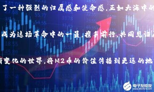 miaozi揭秘M2币：区块链技术的未来之路/miaozi
M2币, 区块链, 加密货币/guanjianci

引言：驶入无垠的区块链海洋
在数字货币的浩瀚宇宙中，M2币如同耀眼的星辰，闪烁着独特的光辉。专为现代经济设计的它，不仅仅是一种交易媒介，更是推动社会变革的先锋。本篇文章将带你深入探索M2币的由来、运作机制及其在未来经济中的潜在影响。让我们乘着这趟知识的列车，抵达区块链的未来之境。

M2币的诞生：时代的产物
M2币的背后，是一场无声的革命。正如晨光中升起的第一缕阳光，它的诞生标志着区块链技术的一次全新飞跃。起初，M2币是由一群热衷于金融科技的创新者所研发，他们希望通过一种新颖的数字资产形式，来解决传统经济的种种痛点。通过去中心化的力量，M2币不再受制于传统金融机构的规则，仿佛一只展翅高飞的雄鹰，遨翔在自由的蓝天之中。

核心技术：坚如磐石的区块链
M2币的技术基础是区块链，这是一种去中心化的分布式账本技术。想象一下，一条条数据如同居于晨雾中的老桥，每当风吹拂过，桥面即刻呈现出多变的华彩。M2币的交易记录以一种不可篡改、透明和安全的方式存储在区块链上，确保每一次交易都清晰可见、易于追踪。每个用户都能在这条开发的河流中，看到自己与他人的互动，如同在水面上闪烁的点点星光，交错成一幅动人的画卷。

M2币的特点：灵活与安全并重
M2币的设计理念注重用户的体验与安全。无论是普通用户还是企业机构，M2币都以其灵活的应用场景和安全的交易方式俘获了广泛的关注。试想一下，在一个阳光明媚的午后，你用手机轻松完成了一笔M2币的交易，整个过程就像在田野间奔跑，无需顾及繁琐的手续与流程。

应用场景：超越货币的界限
M2币不仅仅是一个交易工具，它的应用场景广泛而多元化。在传统的商业交易中，M2币可以作为支付手段，让消费者享受到更加实时、高效的购物体验。想象一下，你走进一家咖啡馆，用M2币支付后，瞬间看到交易被记录在区块链上，心中不禁感到一丝温暖与踏实。
与此同时，M2币还在跨境支付、资产管理和智能合约等领域展现出其巨大的潜力。如同清晨的第一道曙光，M2币在希望的田野上播洒下金色的种子，等待着丰硕的果实收获。

社区与生态：团结的力量
M2币的成功离不开其庞大的社区支持。在这个数字化快速发展的时代，社区如同一个个孤岛连接而成的群岛，彼此分享经验、知识与资源。M2币的持有者们彼此鼓励，形成了一种强烈的归属感和使命感，正如大海中的浪潮相互作用、共舞，最终汇成奔腾的巨流。

未来展望：驶向光明的未来
展望未来，M2币将继续在区块链领域中扮演重要角色。随着技术的不断进步与应用的拓展，M2币有望迎来更加广万的应用新时代。在这个过程中，每个M2币的拥护者都将成为这场革命中的一员，携手前行，共同见证历史的变迁。

结语：拥抱变革，迈向未来
M2币所承载的不仅仅是数字货币的梦想，更是未来经济形态的缩影。每一个投资者、使用者都在为这场经济革命贡献自己的力量。让我们一同踏上这条探索之路，拥抱不断变化的世界，将M2币的价值传播到更远的地方。

无论是晨光中飞翔的雄鹰，还是河流中的星光，M2币都将以其坚定的步伐，在区块链的天空中书写属于自己的传奇。未来已然来到，你准备好迎接这场变革的浪潮了吗？