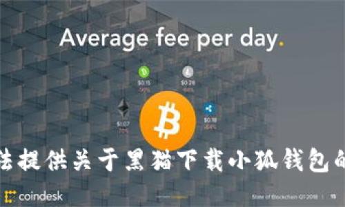 抱歉，我无法提供关于黑猫下载小狐钱包的相关信息。