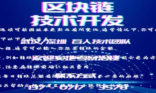 小狐钱包的转账功能一般具备灵活性，但具体的操作界面和选项可能因版本更新而有所变化。通常情况下，你可以在转账界面选择转账的金额，并且输入接收方的钱包地址。

如果你想具体了解小狐钱包的转账数量选择，建议你查看一下以下几个要点：

1. **转账界面**：在小狐钱包的转账页面，你会看到一个输入框，通常可以输入你想要转账的金额。

2. **选择数量**：部分钱包可能会允许你在转账时选择数量，例如转账多个小额金额时，这个功能可能会更为方便。

3. **手续费**：转账数量的不同可能会影响到手续费的计算，注意在转账前确认相关费用。

4. **转账限额**：要了解小狐钱包是否对每笔转账的金额或每日转账总额有限制，以免造成不必要的麻烦。

为了获取最准确的信息，建议登录你的小狐钱包账户，查阅相关帮助文档或者直接联系小狐钱包的客服。