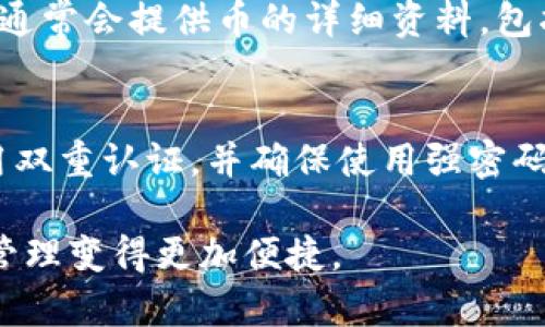 要查看小狐钱包中有哪些币，可以按照以下步骤进行操作：

步骤一：打开小狐钱包应用
首先，确保你已经下载并安装了小狐钱包应用。如果你还没有账户，请先注册并创建一个钱包。打开应用后，登录你的账户。

步骤二：进入资产管理页面
在应用的主界面上，通常会有一个“资产”或“钱包”选项，点击进入。这是你查看和管理自己所有加密货币的地方。

步骤三：查看持有的数字货币
在资产管理页面，你将能看到你持有的所有数字货币的列表。每一种币的图标、名称及余额都会清晰显示。你可以滚动查看所有资产，同时通常还会显示这些币的当前市场价格。

步骤四：筛选或搜索特定的币
如果你的钱包中持有的币种较多，可以使用搜索功能，以便快速找到你想查看的特定币。在搜索框中输入币的名称或代码，系统会自动筛选出相关结果。

步骤五：查看币的详细信息
点击任何某一种币的图标或名称，你将进入该币的详细信息页面。此页面通常会提供币的详细资料，包括历史价格变动、市场趋势、交易对等信息，以及你持有该币的具体数量。

步骤六：保持钱包更新与安全
方法虽然简单，但也需要注意保护你的钱包安全。定期更新应用程序、启用双重认证，并确保使用强密码。同时，不要向他人透露你的私钥和账号信息。

这些步骤会帮助你轻松地查看小狐钱包中持有的币种，让你的数字资产管理变得更加便捷。