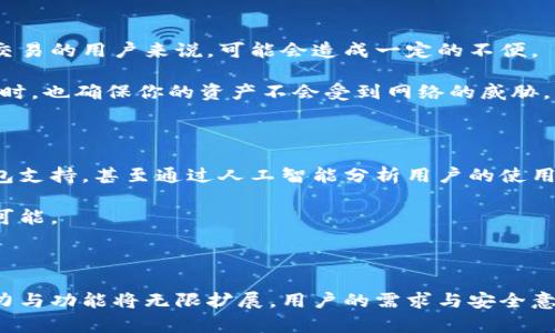 小狐钱包：离线创建的可能性探讨

在数字货币逐渐渗透到我们生活的方方面面时，钱包的安全性和便捷性显得尤为重要。小狐钱包（FoxWallet）作为一款正在崭露头角的数字货币钱包，其功能和特性引起了越来越多用户的关注。特别是许多用户开始询问：“小狐钱包能离线创建吗？”接下来，我们将深入探讨这一问题，帮助你更好地理解小狐钱包的功能与安全性。

什么是小狐钱包？

小狐钱包是一款面向广泛用户的数字货币钱包，它支持多种主流币种及代币的存储、转账与管理。作为一款新兴的钱包，飞速发展的区块链技术使得它在功能上不断迭代，力求为用户提供更流畅、安全的体验。小狐钱包不仅有现代化的界面，还拥有强大的安全防护措施，为用户的数字资产保驾护航。

离线创建钱包的意义

在讨论小狐钱包的离线创建能力之前，让我们先了解一下“离线创建”的意义。离线创建钱包，简单来说，就是在没有网络连接的情况下生成新的数字货币钱包。这样的设计能够在一定程度上提升安全性，降低网络攻击的风险，尤其是在充满潜在网络威胁的当下。想象一下，在一个阳光明媚的午后，你坐在公园的长椅上，享受着闲暇时光，无需担忧黑客的窥探，这种体验无疑是令人向往的。

小狐钱包的离线功能

现在回到小狐钱包，其实，是否能离线创建钱包并不是一个简单的是与否的问题。小狐钱包试图通过多种方式平衡用户体验与安全性。根据官方资料及使用者经验反馈，小狐钱包的确具备一定的离线操作功能。

首先，在小狐钱包的设置中，你可以找到导出助记词的选项。通过这一功能，用户能够离线生成钱包地址并记录下相应的助记词。这意味着你可以在一个没有网络的环境中创建钱包，只需仔细保管这些助记词，就可以在需要的时候恢复钱包。

安全性的保障

然而，仅仅能够离线创建钱包并不足够，如何保证钱包安全也是每位用户关心的重点。小狐钱包采用了多重安全机制，不仅仅依赖于助记词保护。使用加密技术存储用户的私钥，使其在设备丢失或被盗的情况下，用户的资产也能够得到一定程度的保护。

想象你在一个繁华的城市中，四处游荡。手里的小狐钱包如同一个被锁住的宝箱，即使你在熙攘的人群中，也不要担心它会被他人盗取。小狐钱包的设计理念就是在确保便捷的同时，切实体贴到用户的安全需求。

用户如何利用小狐钱包进行离线创建？

如果你决定尝试离线创建小狐钱包，可以按以下步骤进行：

ol
    li在没有网络连接的设备上下载小狐钱包，确保安装包来自官方网站，避免使用第三方提供的应用。/li
    li打开小狐钱包，选择“创建新钱包”选项。/li
    li按照提示生成助记词，并将其妥善记录。务必确保不在任何在线设备上保存该助记词。/li
    li完成设置后，你将获得一个可以离线管理的数字钱包。/li
/ol

以上步骤看似简单，但每一个环节都需要你仔细对待。每片树叶都有其独特的纹路，而每一个助记词都是个人财富的钥匙，唯有小心呵护，才能确保财富的安全。

离线创建的局限性与解决方案

虽然离线创建小狐钱包有其独特的优势，但也存在一些局限性。例如，一旦没有网络连接，钱包无法直接进行交易，用户需要在连入互联网时进行转账和其他操作。这对于频繁交易的用户来说，可能会造成一定的不便。

为了平衡这种不便，用户可以考虑定期在网络环境良好的情况下进行交易。例如，在一个阳光明媚的周末，你可以选择到户外的咖啡馆，边享受美食，边安全地进行交易，与此同时，也确保你的资产不会受到网络的威胁。

小狐钱包的未来发展

随着区块链技术的不断演进，数字货币钱包的功能与玩法也在不断创新。小狐钱包在这一领域的探索机会巨大。未来，或许会推出更多便捷的安全功能，例如生物识别、硬件钱包支持，甚至通过人工智能分析用户的使用习惯，提供定制化的安全方案。

想象未来的某一天，你在晨雾中的老桥旁，轻松地通过指纹就能完成转账，仿佛时间凝固于此，数字资产掌控自如。小狐钱包是未来数字资产管理的先锋，正在为用户创造无限可能。

总结与展望

综上所述，小狐钱包能够离线创建，但并非完全离线操作。对于希望保障安全性并寻求便捷体验的用户来说，小狐钱包是一个值得考虑的选择。随着时间的推移，小狐钱包的能力与功能将无限扩展，用户的需求与安全意识也将不断提升。在不久的将来，也许你会在各种场合中看到它成为数字资产管理的新标杆。无论你身处何处，请记得，安全与便捷并存，财富也将随着智慧的操作而愈加丰厚。