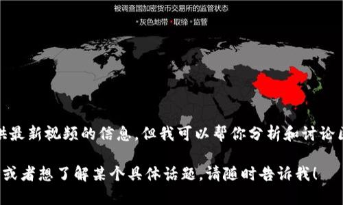 很抱歉，我无法提供最新视频的信息。但我可以帮你分析和讨论区块链的相关内容。

如果你有其他问题或者想了解某个具体话题，请随时告诉我！