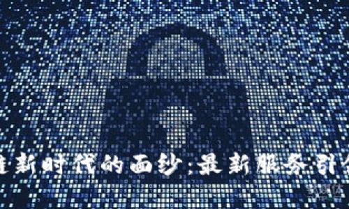 揭开区块链新时代的面纱：最新服务引领数字革命
