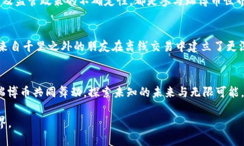   揭秘瑞博币：区块链世界中的璀璨明星！ / 
 guanjianci 瑞博币,区块链,加密货币 /guanjianci 

引言：晨雾中的新星
在科技飞速发展的今天，区块链技术已如同晨雾中的老桥，悄然改变着我们对金融、社交和信任的理解。而在这片新兴领域中，瑞博币便是一颗闪耀的明星。它蕴含着颠覆传统的潜力，更有着激励无数人投身于数字经济的力量。今天，我们就来深入探讨瑞博币的前世今生，以及它如何在区块链的波涛中乘风破浪。

第一章：瑞博币是什么？
瑞博币，或许您听说过这个词，但它究竟代表了什么？简单来说，瑞博币是一种基于区块链技术的加密货币，其核心是去中心化、透明和安全。想象一下，在阳光明媚的日子里，您能在费尔蒙德公园的长椅上，用手机轻松地支付游乐园的门票，不必经历繁琐的银行手续和等待，这正是瑞博币所带来的便利体验。

第二章：瑞博币的历史与发展
瑞博币的崛起并非一蹴而就，它的背后隐藏着无数人的努力与智慧。创建于2017年的瑞博币，起初被设计为一种小额支付工具，就像一颗耀眼的种子，等待着在肥沃的土壤中生根发芽。随着区块链技术的不断演进，瑞博币也逐渐演变为多元化的生态系统，吸引了越来越多的用户和开发者。在每一个重要的节点里，瑞博币都经历了痛苦的蜕变，如同破茧而出的蝴蝶，最终在区块链的花园中绽放。

第三章：瑞博币的优缺点
像许多事物一样，瑞博币也有其光辉与阴影。站在晨曦中的瑞博币，光芒四射，但也难免会有风雨打击。首先，它的优点是显而易见的。瑞博币具有快速交易、低交易费用的特性，用户可以在瞬息之间完成支付，这在繁忙的都市生活中，无疑提升了效率。不过，瑞博币的缺点也值得关注。由于其价值波动较大，让许多投资者在惊涛骇浪中难以安宁，甚至有些人因为铤而走险，最终血本无归。

第四章：如何购买瑞博币
在这个信息化的时代，获取瑞博币的方式多种多样。如同踏上寻找宝藏的冒险旅程，您可以通过知名的加密货币交易所，轻松购买瑞博币。首先，您需要注册一个账户，随后，根据交易所的指引，进行身份验证、充值，并选择所需的瑞博币进行交易。一旦您的钱包中有了瑞博币，这份数字财富便如同晨光中的露珠，闪烁着不可思议的未来可能性。

第五章：瑞博币的前景展望
未来，瑞博币的发展依然充满无限可能。随着越来越多的企业和个人开始接受这种新兴的支付方式，瑞博币将进一步融入我们的日常生活。如同夕阳映照下的河流，瑞博币的前景光辉灿烂。业内专家预测，随着技术的不断进步及监管政策的成熟，瑞博币可能会在下一轮的市场浪潮中，再次引领风骚。

第六章：参与瑞博币的社区
在瑞博币的世界里，社区突显了其生生不息的活力。从社交媒体平台到线下聚会，这里的每一个声音都如同和煦的春风，推动着瑞博币的理念普及与传播。参与者不仅仅是投资者，更是理念的传播者，像一片片细腻的花瓣，汇聚成一束美丽的花环。

第七章：风险与挑战
尽管瑞博币的未来看似一片光明，但我们也不应忽视现实中的风险与挑战。黑暗中的潜在威胁，如同夜空中不可预见的流星，时刻可能降临。市场的波动性、技术的安全隐患、以及监管政策的不确定性，都是参与瑞博币世界所需冷静面对的真实问题。唯有详细了解、谨慎投资，才能在这场冒险中找到属于自己的那片星空。

第八章：个人故事分享
在我的朋友圈中，不乏因瑞博币而改变生活的故事。有的人通过投资瑞博币，实现了创业梦想，在家乡的田野上开起了自己的农产品电商。还有的人因为这个新的支付方式，让来自千里之外的朋友在离线交易中建立了更深的信任关系。每当夜幕降临，这些个体的故事总能在餐桌上引发热烈的讨论，仿佛我们在一次又一次的交流中，共同点亮了数字货币的星空。

结语：与瑞博币共舞
瑞博币，不仅仅是一种数字货币，更是一种生活方式的探索和创新。在这条数字经济的旅途中，让我们保持开放的心态，勇于尝试，学会在风险与机遇间找到平衡。在晨雾中，与瑞博币共同舞动，探索未知的未来与无限可能，或许这才是我们每一个普通人都能追寻的非凡传奇。

在这段生动的叙述中，我们不仅探讨了瑞博币的方方面面，也为读者带来了情感的共鸣与文化的认同。希望这样的文字可以激励更多人走进这个充满机遇与挑战的区块链世界。