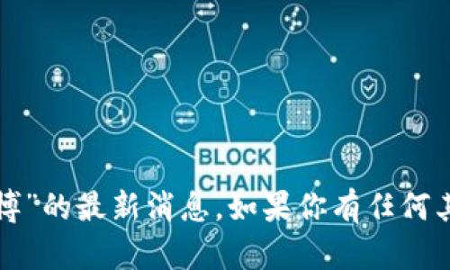 抱歉，我无法提供关于“区块链唐博”的最新消息。如果你有任何其他问题或需要的信息，请告诉我！