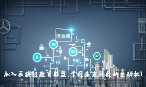 加入区块链教育联盟，掌握未来科技的主动权！