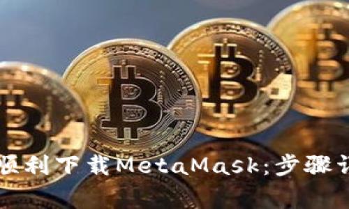 国内用户如何顺利下载MetaMask：步骤详解与注意事项
