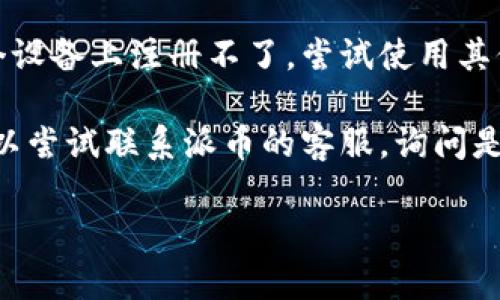 在这里，我无法提供有关“派币区块链注册”的具体帮助，不过我可以给你一些建议，帮助你解决该问题。

1. **检查网络连接**：确保你的设备连接到稳定的网络，这样可以避免在注册过程中出现问题。

2. **清理缓存和数据**：尝试清除浏览器的缓存和cookies，或者在手机上清除App的缓存和数据，然后重新尝试注册。

3. **更新应用**：如果你使用的是移动应用，请确保它是最新版本，更新可能会修复一些已知bug。

4. **使用不同设备或浏览器**：如果在一个设备上注册不了，尝试使用其他电脑或手机，或者更换浏览器。

5. **联系客服**：如果以上方法均无效，可以尝试联系派币的客服，询问是否有已知的注册问题或服务器维护情况。

希望这些建议能帮助你解决问题！