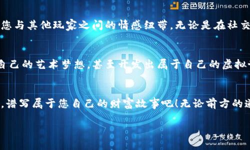   发现区块链游戏的财富之路：轻松挖矿，尽享收益！ / 
 guanjianci 区块链游戏,挖矿,赚钱 /guanjianci 

前言：区块链与游戏的完美融合
在晨曦微露的早上，一位年轻的玩家在他的电脑前，眼睛熠熠生辉，正在体验一款最新的区块链游戏。不同于传统的游戏，这款游戏不仅能带来娱乐，还能让玩家在轻松愉快的氛围中赚取虚拟财富。区块链技术的引入，让游戏产业焕发出了新的生机充满希望。今天，我们将深入探讨区块链游戏的魅力，尤其是挖矿赚钱这一激励元素如何激发每位玩家的参与热情。

区块链游戏的基础知识
要了解区块链游戏，我们就像站在晨雾弥漫的老桥上，眺望对岸的美景。区块链本质上是一个去中心化的数据存储网络，它的安全性和透明性使得虚拟资产可以被真实意义上拥有与交易。在这样的平台上，玩家通过参与游戏获得的虚拟道具、货币甚至是角色，都具备了真正的价值。挖矿则是这种价值产生及获利的核心机制，它类似于传统游戏中的“任务”，但所获得的并非仅仅是游戏内的积分，而是可以兑换成现实中的收益。

挖矿的乐趣与收益
想象一下，您正徜徉于奇幻的魔法森林，手中握着一把采矿工具，每次点击都可能收获到精美的矿石。区块链游戏中的挖矿，实际上是玩家通过完成特定任务，用自己的时间和心力去“挖掘”有价值的资源。比如在游戏中，您可能需要与其他玩家合作，打败强大的敌人以获取稀有资源，或是在特定的活动中完成诸如“捕鱼”或“寻找藏宝图”等挑战。

通过这些活动，玩家不仅能获得游戏内货币，还能将这些货币转化为真实的收益。这种边玩边赚的模式，对于希望在游戏中找到乐趣的同时，又想增添一份经济支持的玩家来说，无疑是极具吸引力的。在阳光洒落的午后，您和朋友们坐在一起，分享着各自的游戏经历与收益，仿佛一场丰收的庆典，喜悦之情溢于言表。

潜在的挑战与风险
当然，在追求收益的过程中，我们也不能忽视潜在的挑战与风险。就像在浓雾中行走一样，前方的道路可能并非一帆风顺。在某些区块链游戏中，市场波动及游戏机制的不稳定性可能会对玩家的收益产生影响。曾几何时，一款曾风靡一时的游戏因为机制不完善而迅速衰落，让许多玩家在一夜之间失去了信心。认识到这些风险后，我们不仅要在游戏中寻求乐趣，更要保持冷静的头脑，掌握投资的正确节奏。

选择合适的区块链游戏
在这个百花齐放的区块链游戏市场中，选择一款合适的游戏犹如在灯火辉煌的集市中挑选心仪的宝藏。我们可以关注一些游戏的基本特征，比如开发团队的背景、游戏的玩法、社区的活跃度等。在这条探索财富之路的旅程中，正如那种青涩的刺绣，细致的工艺是成就最终美丽图案的关键。透过游戏的外衣，去深入思考其内在机制与发展潜力，是每位参与者需具备的素养。

区块链游戏社群的重要性
加入一个充满热情的区块链游戏社区，可以让您的体验更加愉快。正如在春日的花园中，一群志同道合的朋友聚在一起分享经验、讨论游戏策略，这种互动不仅能提高您的游戏技能，更能增强您与其他玩家之间的情感纽带。无论是在社交媒体上分享自己的成绩，还是组队进行游戏，这些都能大幅提升参与感与归属感。在一个健康、积极的社群环境中，挖矿的乐趣能够倍增，收益也可望更加可观。

未来展望：区块链游戏的演进
随着科技的不断进步，区块链游戏必将在更多领域找到其应用的可能性。从艺术品交易到虚拟世界的建立，越来越多的创意将融入这一新兴领域。想象一下，未来的您也许可以在游戏中实现自己的艺术梦想，甚至开发出属于自己的虚拟世界，这其中的潜力令人期待。未来或许会出现更多融合了VR/AR技术的区块链游戏，让玩家在体验里将现实与虚拟世界无缝连接，游戏挖矿的方式也会日趋多样。

结束语：行动起来，开启您的挖矿之旅
站在这一新的风口上，是时候行动起来，加入这场游戏的盛会了。区块链游戏不仅能给您带来视觉上的享受，更能让您体验到挖矿带来的财富乐趣。与志同道合的朋友一起，开启您的挖矿之旅，谱写属于您自己的财富故事吧！无论前方的道路多么曲折，心中那份对未来的美好憧憬，将始终是我们不懈追求的动力源泉。

在这个充满机遇的新时代，您准备好迎接挑战了吗？是时候拿起您手中的工具，向着您的目标前进，发掘丰厚的矿藏。