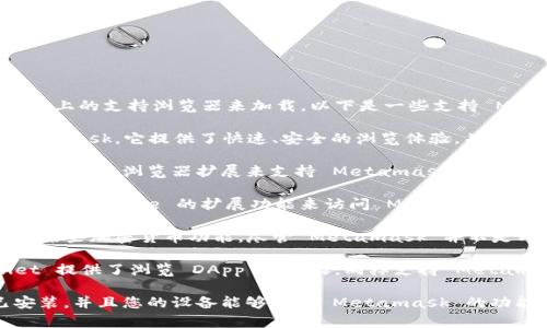 Metamask 是一种流行的以太坊钱包，通常需要通过桌面浏览器或移动设备上的支持浏览器来加载。以下是一些支持 Metamask 的手机浏览器：

1. **Brave 浏览器**：Brave 浏览器内置了对加密货币的支持，包括 Metamask。它提供了快速、安全的浏览体验，并自动阻止广告跟踪。

2. **Firefox**：Firefox 手机版在扩展方面相对灵活，可以通过安装 Metamask 浏览器扩展来支持 Metamask。

3. **Chrome 浏览器**：如果您在手机上使用 Chrome，可以通过同步和使用 Chrome 的扩展功能来访问 Metamask。

4. **Opera**：Opera 浏览器内置了加密钱包，您可以直接在浏览器中使用某些加密货币功能。尽管 Metamask 并不是内置在 Opera 中，但现在有一些网站和服务允许与之集成。

5. **Coinbase Wallet**：虽然这不是传统的浏览器，但 Coinbase Wallet 提供了浏览 DApp 的功能，同样支持 Metamask 的使用。

请注意，要在手机浏览器上使用 Metamask，您需要确保它的最新版本已安装，并且您的设备能够支持 Metamask 的功能和所需的网络。使用时还需谨慎，确保您是在安全的网络环境下进行交易。