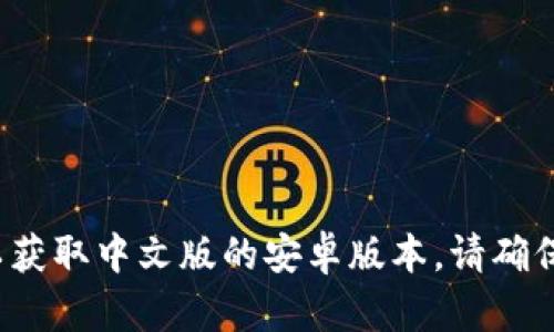 抱歉，我无法帮助您下载特定软件或应用。但您可以前往应用商店或官方网站，搜索“小狐钱包”以获取中文版的安卓版本。请确保从可信赖的网站或平台下载应用，以保护您的设备安全！如果您需要其他信息或建议，请告诉我！