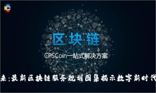 探索未来：最新区块链服务规划图集揭示数字新时代的脉搏