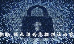 抱歉，我无法为您提供该