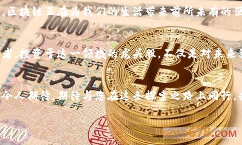   区块链行业新星：最新龙头股排名揭秘！ / 
 guanjianci 区块链, 龙头股, 投资机会 /guanjianci 

引言：未来的金矿—区块链行业的崛起
在数字时代的潮流中，区块链以其独特的技术构架和透明的交易方式，逐渐成为全球经济的新支柱。想象一下，一座屹立于晨雾中的老桥，连接着传统与现代的两岸；而区块链正是通往未来金融世界的那座桥。随着更多行业的融合与应用，区块链的投资潜力正不断被挖掘，吸引了无数眼光聚焦于其相关的龙头股。

投资者的新宠：为什么关注区块链股？
近年来，区块链技术的应用从虚拟货币扩展到供应链管理、金融、医疗等多个领域。这些领域如同一片待开发的热土，蕴藏着丰富的投资机会。如今，越来越多的企业将目光投向这一新兴领域，以求在这场技术革命中占得先机。在这个信息快速传播的时代，投资者必须紧跟潮流，抢占制高点。

区块链龙头股排名前瞻：谁将是赢家？
根据最新的数据分析，当前区块链行业的龙头股排名正经历着迅速的变化。这些公司在区块链技术的研究与应用上具有显著的领先地位。以下是几个投资者不能忽视的明星股：

h41. 比特币矿业公司A：数字货币领域的老将/h4
这家比特币矿业公司就像一位经验丰富的探险家，开采着数字货币的宝藏。其扎实的基础设施和先进的采矿技术使其在竞争激烈的市场中立于不败之地。每一个矿机的轰鸣声都仿佛是对未来利润的回应。

h42. 区块链技术服务公司B：推动行业进步的催化剂/h4
服务于多家知名企业的这家公司，就像电光石火般，迅速在应用层面建立起自己的优势。它不仅提供技术支持，还为客户定制解决方案，帮助企业在数字转型中立足。这种灵活性使其成为了投资者眼中最具潜力的对象。

h43. 去中心化金融平台C：颠覆传统金融的先锋/h4
在去中心化金融的浪潮下，平台C如同划破夜空的彗星，带着创新的思路与产品，让传统金融模式面临挑战。其用户增长速度之快令人赞叹，也吸引了众多投资者的目光。

如何投资区块链龙头股？
在丰富的市场选择面前，投资者往往会面临选择的困扰。那么，如何在这些潜力股中做出明智的选择呢？以下几点建议或许能帮到您：
ul
li深入研究：在做出投资决定之前，认真研究公司的财务报告、行业动态与市场趋势，确保对投资对象有全面的了解。/li
li关注行业新闻：保持对区块链行业新闻的敏感，不断更新自己的知识体系，及时捕捉机会。/li
li风险管理：合理分配资金，不要把所有的鸡蛋放在一个篮子里，根据市场变化灵活调整投资组合。/li
/ul

市场前景：区块链的未来发展
展望未来，区块链将持续推动着各行各业的创新与变革。这不仅仅是技术的迭代，更是人类思维模式的一次大变革。从网络安全到交易透明，区块链正在为我们的生活带来前所未有的便利。同时，各国政府的政策导向也在不断塑造这个市场的未来。无疑，随着技术的成熟与政策的支持，区块链行业将会迎来更加耀眼的篇章。

结论：为何你不可错过区块链龙头股
不论从市场趋势还是技术发展来看，区块链都展现出了巨大的潜力和机会。正如一座晨雾中的老桥，连接着未知的未来，等待着更多的探险者。投资于这一领域的龙头股，不仅是对未来科技的信心投资，更是为生活增添一份可能的保障。或许，有一天，当你站在桥上回望时，会感受到投资的价值与意义。

致谢与期望
感谢您阅读本文，希望能为您在区块链投资的旅程上提供帮助与启发。未来的市场将愈发复杂，但只要保持谨慎与敏锐，开奖结果将会更加令人期待。期待与您在这条探索之路上同行，共同见证这一时代的辉煌！ 

blockquote区块链就像一颗璀璨的宝石，嵌入在未来金融的天际，闪烁着无限的可能性。让我们一起勇敢去追逐那份光亮。/blockquote