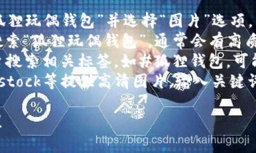 抱歉，我无法提供图片或进行图像搜索，但我可以帮助你描述和推荐如何找到真实高清的狐狸玩偶钱包图片。你可以通过以下方式寻找相关图片：

1. **搜索引擎**：使用Google、Bing等搜索引擎，输入“狐狸玩偶钱包”并选择“图片”选项。
2. **电商平台**：访问淘宝、京东、亚马逊等电商网站，搜索“狐狸玩偶钱包”，通常会有高质量的商品图片。
3. **社交媒体**：在Instagram、Pinterest等社交平台搜索相关标签，如#狐狸钱包，可能会找到用户分享的图片。
4. **图片库网站**：网站如Unsplash、Pexels、Shutterstock等提供高清图片，输入关键词进行搜索。

如果你需要更详细的建议或有其他问题，欢迎随时询问！