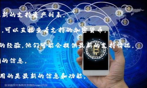 小狐钱包（Fox Wallet）是一个多功能的数字钱包，支持多种加密货币的存储和交易。然而，关于是否支持TRON（TRX）这一特定加密货币，具体情况可能会随着钱包的更新和市场的发展而有所变化。

如果您想确认小狐钱包是否支持TRX币，建议您采取以下步骤：

1. **访问官方渠道**：前往小狐钱包的官方网站或其社交媒体渠道，查看最新的支持资产列表。

2. **查看应用内信息**：打开小狐钱包应用，通常在资产管理或市场功能中，可以直接查看支持的加密货币。

3. **查阅用户社区**：在相关的加密货币社区或讨论平台上询问其他用户的经验，他们可能会提供最新的支持情况。

4. **联系客服**：如果依然不确定，可以直接联系小狐钱包的客服获取准确的信息。

无论如何，保持对加密货币市场变化的关注始终是非常重要的，以确保您使用的是最新的信息和功能。